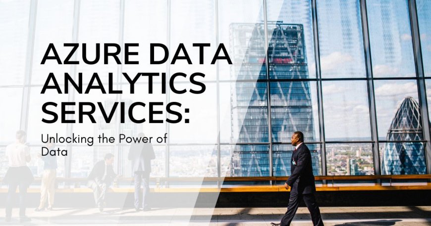 Azure Data Analytics Services: Unlocking the Power of Data