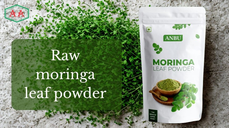 From Tree to Table: The Journey of Raw Moringa Leaf Powder
