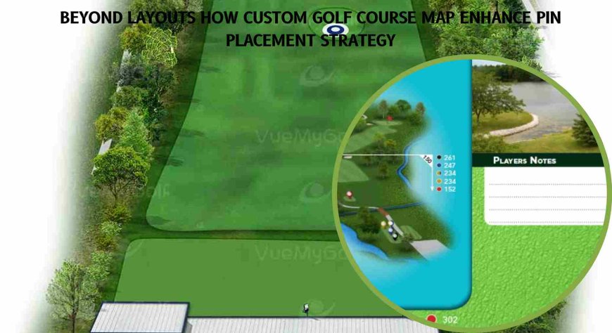 Beyond Layouts How Custom Golf Course Map Enhance Pin Placement Strategy
