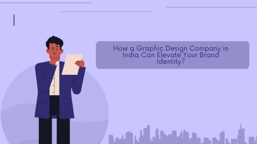 How a Graphic Design Company in India Can Elevate Your Brand Identity?