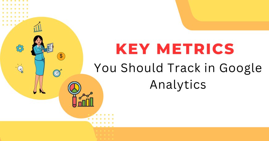 Key Metrics You Should Track in Google Analytics