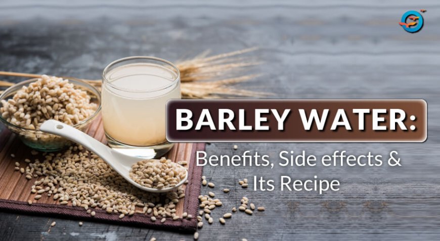 Barley Water: Health Benefits, Side Effects & Easy Recipe