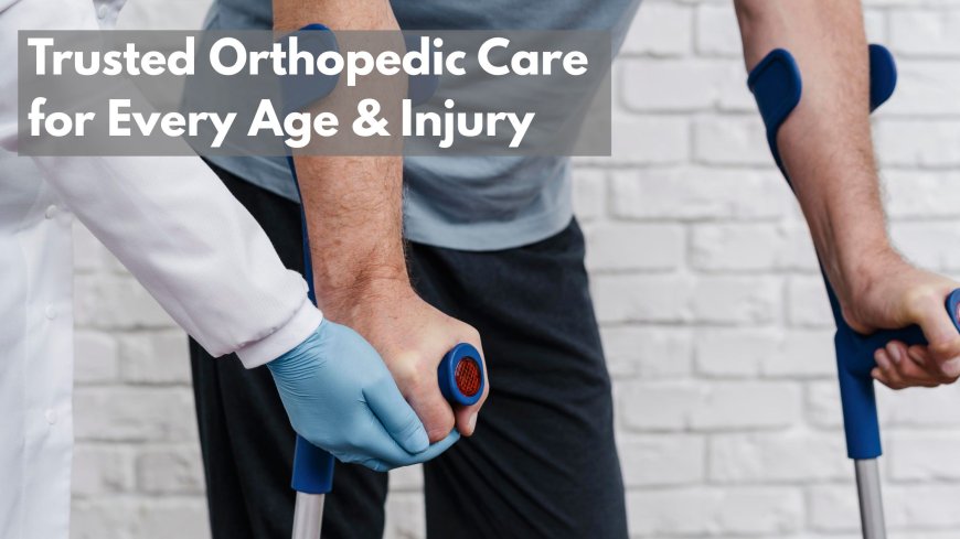 Trusted Orthopedic Care for Every Age & Injury