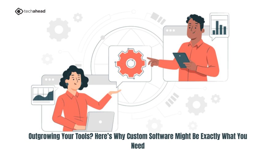Outgrowing Your Tools? Here’s Why Custom Software Might Be Exactly What You Need